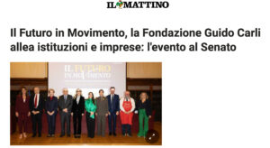 Il Mattino – Il Futuro in Movimento, la Fondazione Guido Carli allea istituzioni e imprese: l'evento al Senato